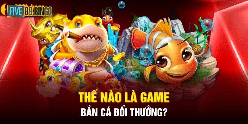 Bắn cá đổi thưởng là gì?